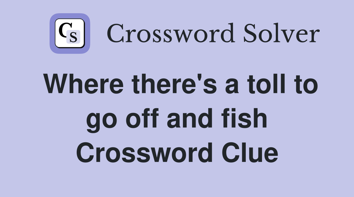Where there's a toll to go off and fish Crossword Clue Answers